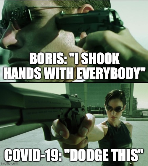 BORIS: "I SHOOK HANDS WITH EVERYBODY"; COVID-19: "DODGE THIS" | image tagged in trinity the matrix dodge this,the matrix agent trinity dodge this | made w/ Imgflip meme maker