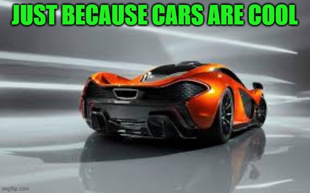 JUST BECAUSE CARS ARE COOL | made w/ Imgflip meme maker