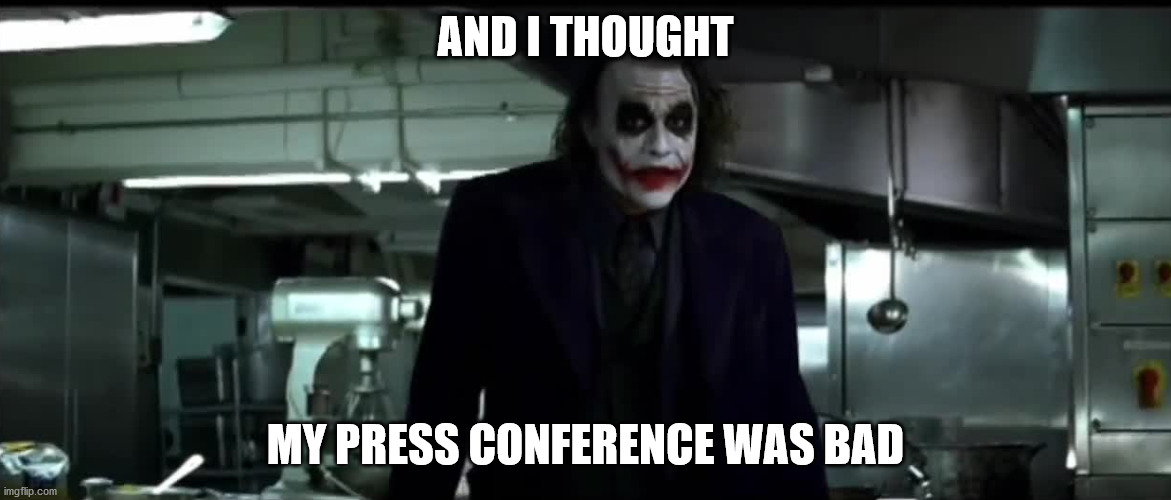 Joker And I thought my jokes were bad captionless | AND I THOUGHT; MY PRESS CONFERENCE WAS BAD | image tagged in joker and i thought my jokes were bad captionless | made w/ Imgflip meme maker