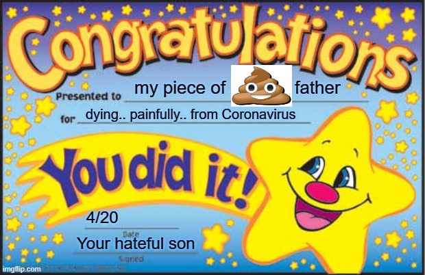 Congratulations for dying pops | my piece of              father; dying.. painfully.. from Coronavirus; 4/20; Your hateful son | image tagged in memes,happy star congratulations,dying,coronavirus,hateful,son | made w/ Imgflip meme maker