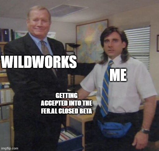 the office congratulations | ME; WILDWORKS; GETTING ACCEPTED INTO THE FER.AL CLOSED BETA | image tagged in the office congratulations | made w/ Imgflip meme maker