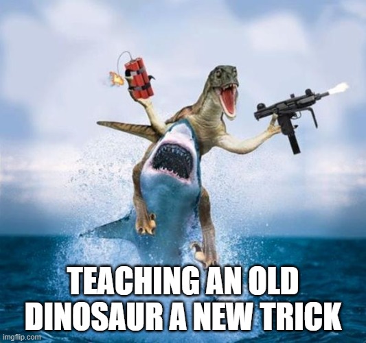 Dinosaur Riding Shark | TEACHING AN OLD DINOSAUR A NEW TRICK | image tagged in dinosaur riding shark | made w/ Imgflip meme maker