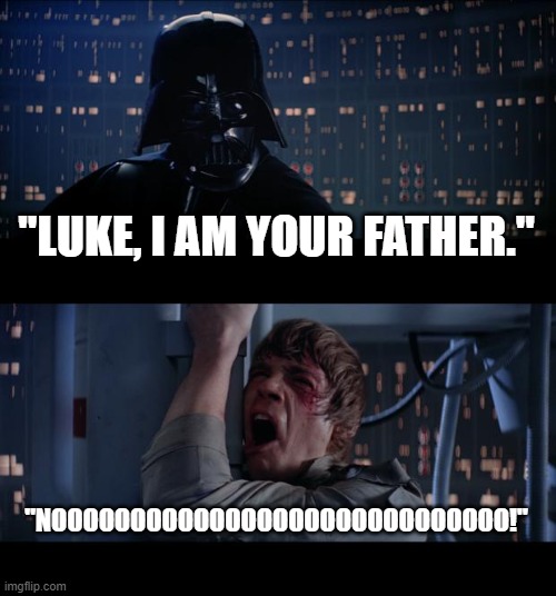 Star Wars No Meme | "LUKE, I AM YOUR FATHER."; "NOOOOOOOOOOOOOOOOOOOOOOOOOOOOO!" | image tagged in memes,star wars no | made w/ Imgflip meme maker