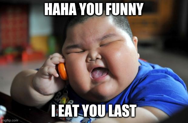 Fat Asian Kid | HAHA YOU FUNNY; I EAT YOU LAST | image tagged in fat asian kid | made w/ Imgflip meme maker