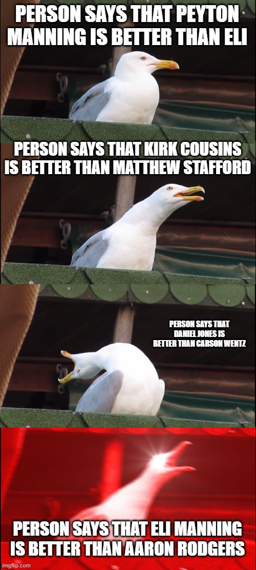 Inhaling Seagull Meme | PERSON SAYS THAT PEYTON MANNING IS BETTER THAN ELI; PERSON SAYS THAT KIRK COUSINS IS BETTER THAN MATTHEW STAFFORD; PERSON SAYS THAT DANIEL JONES IS BETTER THAN CARSON WENTZ; PERSON SAYS THAT ELI MANNING IS BETTER THAN AARON RODGERS | image tagged in memes,inhaling seagull | made w/ Imgflip meme maker