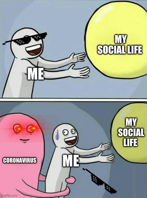 Running Away Balloon Meme | MY SOCIAL LIFE; ME; MY SOCIAL LIFE; CORONAVIRUS; ME | image tagged in memes,running away balloon | made w/ Imgflip meme maker