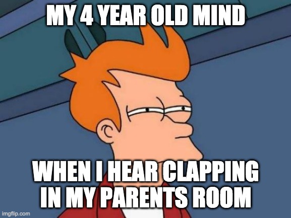 Futurama Fry Meme | MY 4 YEAR OLD MIND; WHEN I HEAR CLAPPING IN MY PARENTS ROOM | image tagged in memes,futurama fry | made w/ Imgflip meme maker