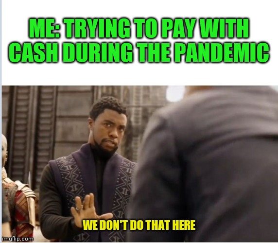 We don't do that here | ME: TRYING TO PAY WITH CASH DURING THE PANDEMIC; WE DON'T DO THAT HERE | image tagged in we don't do that here | made w/ Imgflip meme maker