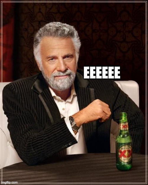 The Most Interesting Man In The World Meme | EEEEEE | image tagged in memes,the most interesting man in the world | made w/ Imgflip meme maker