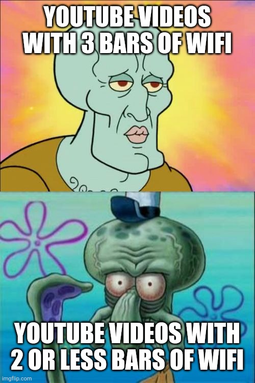 Squidward | YOUTUBE VIDEOS WITH 3 BARS OF WIFI; YOUTUBE VIDEOS WITH 2 OR LESS BARS OF WIFI | image tagged in memes,squidward | made w/ Imgflip meme maker
