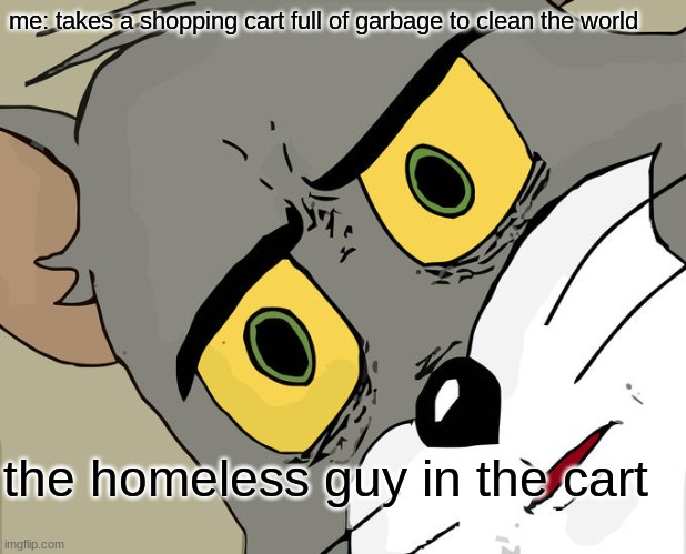 Unsettled Tom Meme | me: takes a shopping cart full of garbage to clean the world; the homeless guy in the cart | image tagged in memes,unsettled tom | made w/ Imgflip meme maker