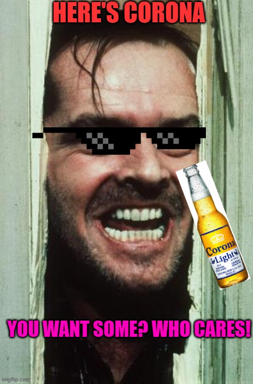 You cant run | HERE'S CORONA; YOU WANT SOME? WHO CARES! | image tagged in memes,here's johnny | made w/ Imgflip meme maker