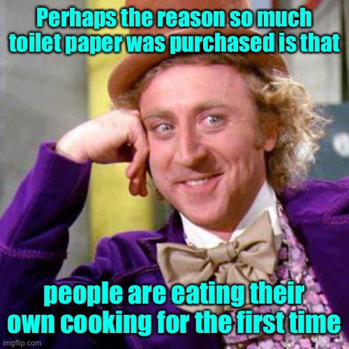 And now you know | Perhaps the reason so much toilet paper was purchased is that; people are eating their own cooking for the first time | image tagged in willy wonka blank,toilet paper,home cooking,big purchases | made w/ Imgflip meme maker