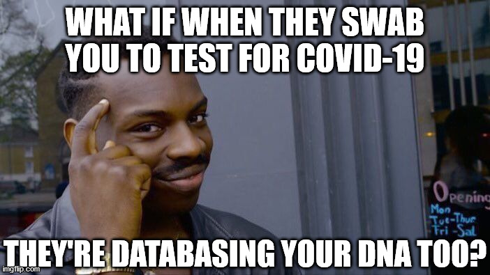 Saw James O'Keefe's video and he was swabbed in the nose AND the mouth too... | WHAT IF WHEN THEY SWAB YOU TO TEST FOR COVID-19; THEY'RE DATABASING YOUR DNA TOO? | image tagged in memes,roll safe think about it,coronavirus,dna | made w/ Imgflip meme maker