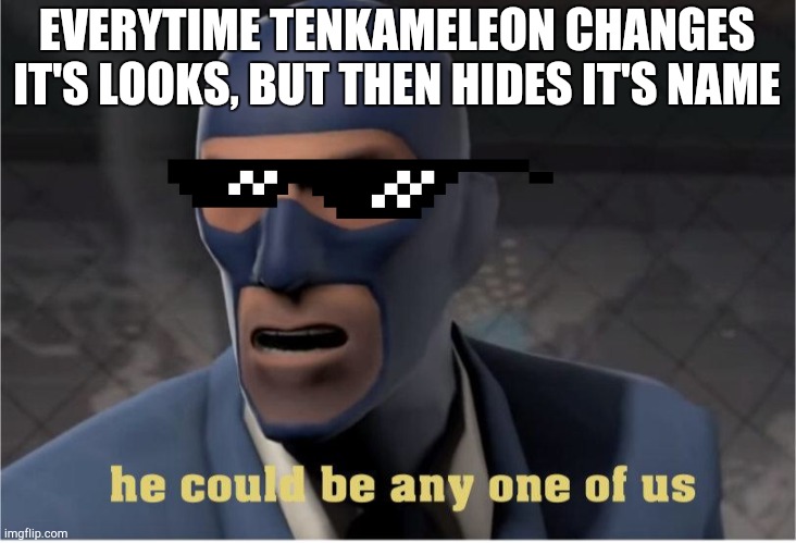 He could be anyone of us | EVERYTIME TENKAMELEON CHANGES IT'S LOOKS, BUT THEN HIDES IT'S NAME | image tagged in he could be anyone of us | made w/ Imgflip meme maker