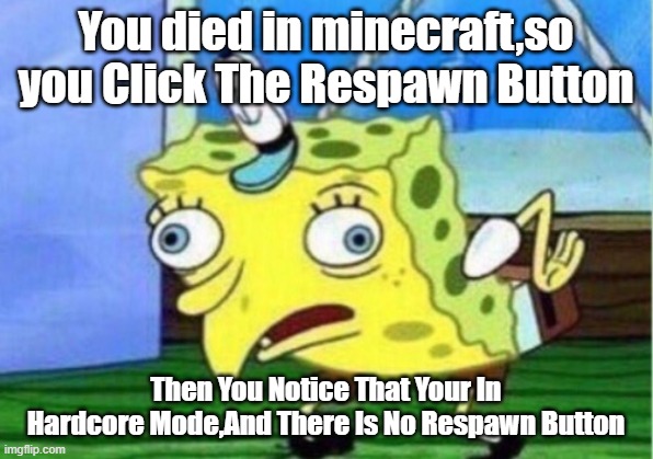 Mocking Spongebob | You died in minecraft,so you Click The Respawn Button; Then You Notice That Your In Hardcore Mode,And There Is No Respawn Button | image tagged in memes,mocking spongebob | made w/ Imgflip meme maker