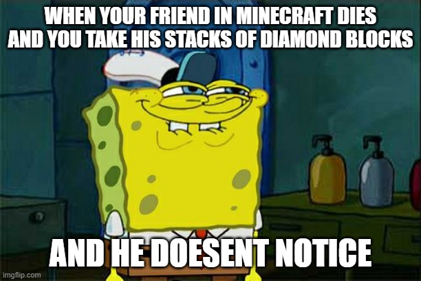 Don't You Squidward Meme | WHEN YOUR FRIEND IN MINECRAFT DIES AND YOU TAKE HIS STACKS OF DIAMOND BLOCKS; AND HE DOESENT NOTICE | image tagged in memes,don't you squidward | made w/ Imgflip meme maker