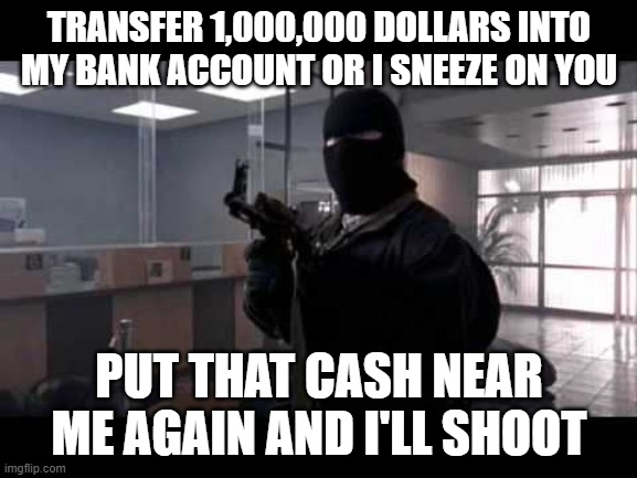 Bank Robberies Post Corona Virus Outbreak | TRANSFER 1,000,000 DOLLARS INTO MY BANK ACCOUNT OR I SNEEZE ON YOU; PUT THAT CASH NEAR ME AGAIN AND I'LL SHOOT | image tagged in bank robber | made w/ Imgflip meme maker