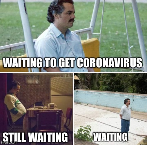 Sad Pablo Escobar | WAITING TO GET CORONAVIRUS; STILL WAITING; WAITING | image tagged in memes,sad pablo escobar | made w/ Imgflip meme maker