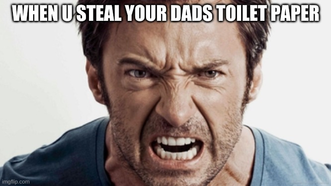 WHEN U STEAL YOUR DADS TOILET PAPER | image tagged in funny | made w/ Imgflip meme maker