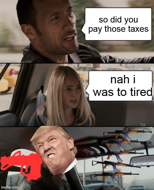 The Rock Driving | so did you pay those taxes; nah i was to tired | image tagged in memes,the rock driving | made w/ Imgflip meme maker