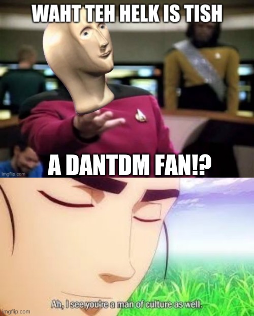 A DANTDM FAN!? | image tagged in ah i see your a man of culture as well | made w/ Imgflip meme maker