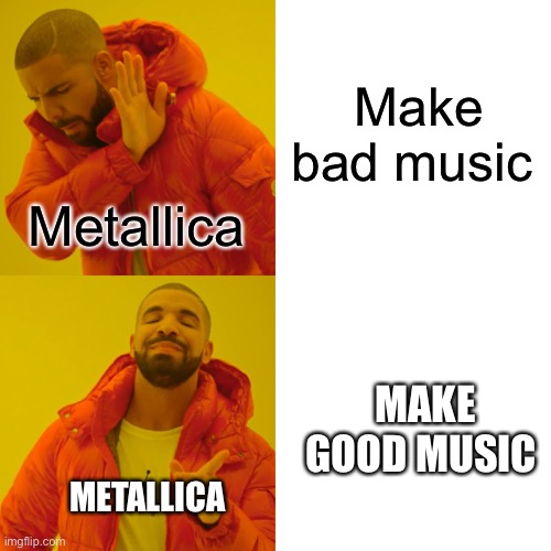 Drake Hotline Bling | Make bad music; Metallica; MAKE GOOD MUSIC; METALLICA | image tagged in memes,drake hotline bling | made w/ Imgflip meme maker