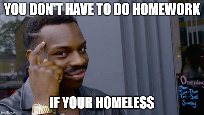 Roll Safe Think About It | YOU DON'T HAVE TO DO HOMEWORK; IF YOUR HOMELESS | image tagged in memes,roll safe think about it | made w/ Imgflip meme maker