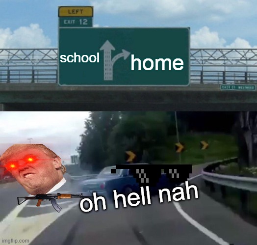 Left Exit 12 Off Ramp Meme | school; home; oh hell nah | image tagged in memes,left exit 12 off ramp | made w/ Imgflip meme maker