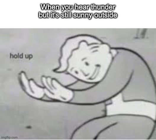 Hol up | When you hear thunder but it's still sunny outside | image tagged in hol up | made w/ Imgflip meme maker