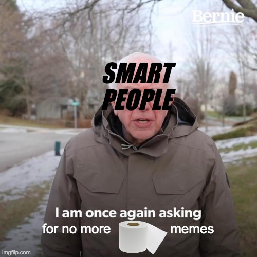 Bernie I Am Once Again Asking For Your Support Meme | SMART PEOPLE; for no more                memes | image tagged in memes,bernie i am once again asking for your support | made w/ Imgflip meme maker