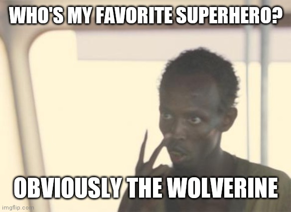 I'm The Captain Now | WHO'S MY FAVORITE SUPERHERO? OBVIOUSLY THE WOLVERINE | image tagged in memes,i'm the captain now | made w/ Imgflip meme maker