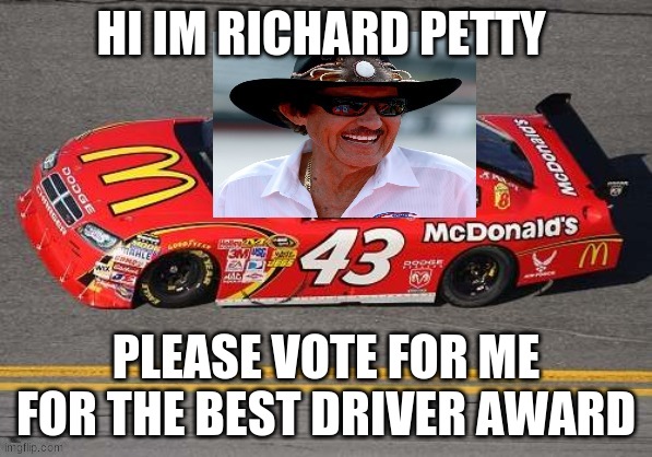 hi im richard petty | HI IM RICHARD PETTY; PLEASE VOTE FOR ME FOR THE BEST DRIVER AWARD | image tagged in richard petty | made w/ Imgflip meme maker