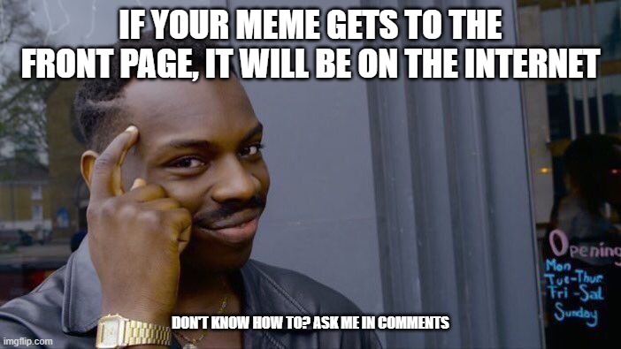 Roll Safe Think About It | IF YOUR MEME GETS TO THE FRONT PAGE, IT WILL BE ON THE INTERNET; DON'T KNOW HOW TO? ASK ME IN COMMENTS | image tagged in memes,roll safe think about it | made w/ Imgflip meme maker