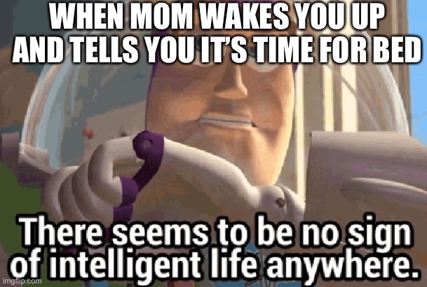 I don’t know about you, but this happens to me a lot. | WHEN MOM WAKES YOU UP AND TELLS YOU IT’S TIME FOR BED | image tagged in memes,buzz lightyear | made w/ Imgflip meme maker