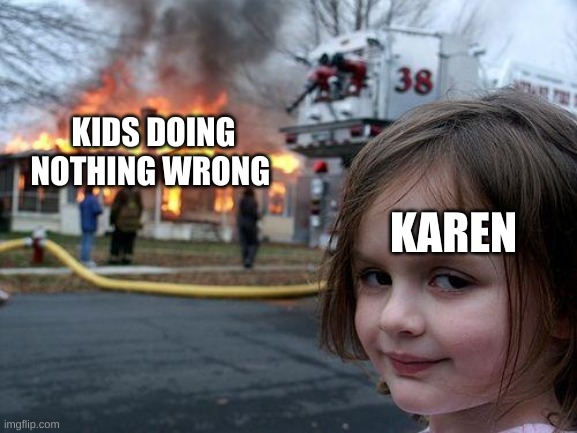 Disaster Girl Meme | KIDS DOING NOTHING WRONG; KAREN | image tagged in memes,disaster girl | made w/ Imgflip meme maker