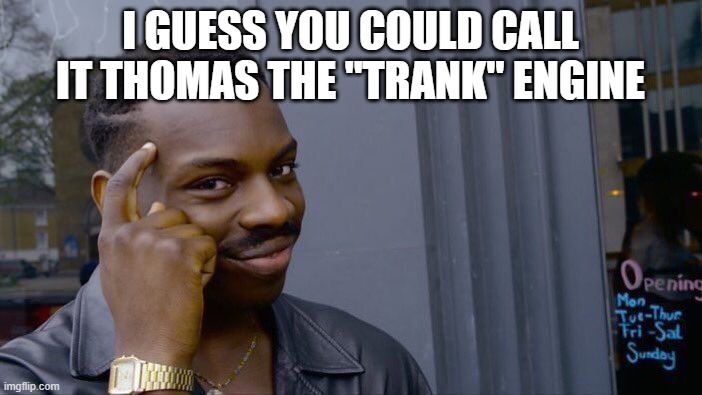 Roll Safe Think About It Meme | I GUESS YOU COULD CALL IT THOMAS THE "TRANK" ENGINE | image tagged in memes,roll safe think about it | made w/ Imgflip meme maker