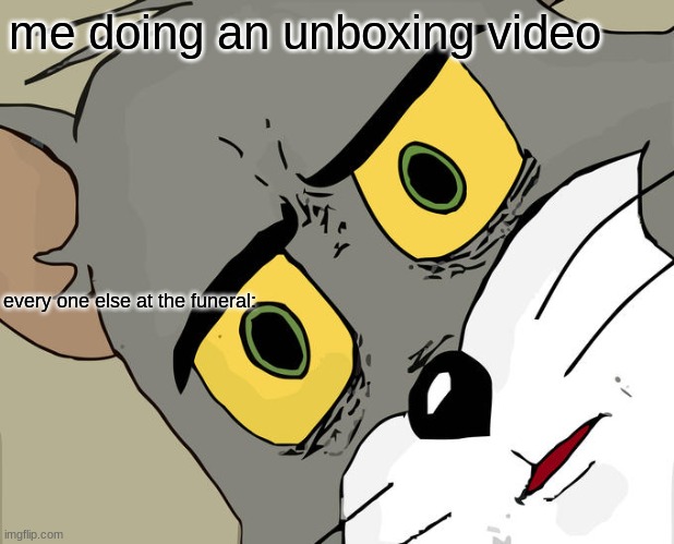 yes | me doing an unboxing video; every one else at the funeral: | image tagged in memes,unsettled tom | made w/ Imgflip meme maker