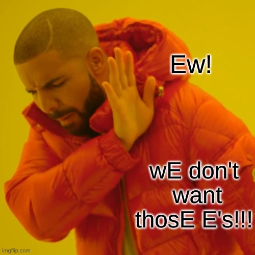 Ew! wE don't  want thosE E's!!! | made w/ Imgflip meme maker