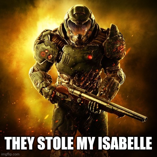 Doom Guy | THEY STOLE MY ISABELLE | image tagged in doom guy | made w/ Imgflip meme maker