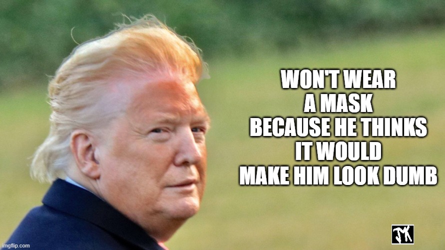 Trump orange face | WON'T WEAR A MASK BECAUSE HE THINKS IT WOULD MAKE HIM LOOK DUMB | image tagged in trump orange face | made w/ Imgflip meme maker