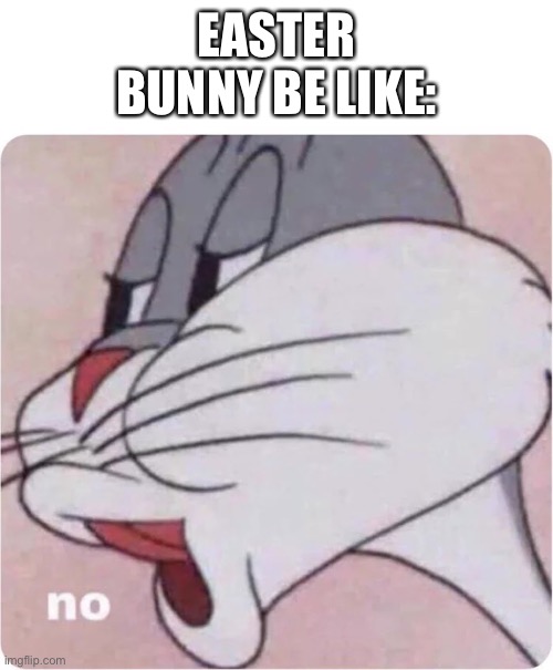 Bugs Bunny No | EASTER BUNNY BE LIKE: | image tagged in bugs bunny no | made w/ Imgflip meme maker