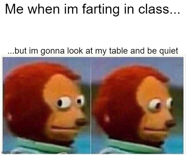 Monkey Puppet | Me when im farting in class... ...but im gonna look at my table and be quiet | image tagged in memes,monkey puppet | made w/ Imgflip meme maker