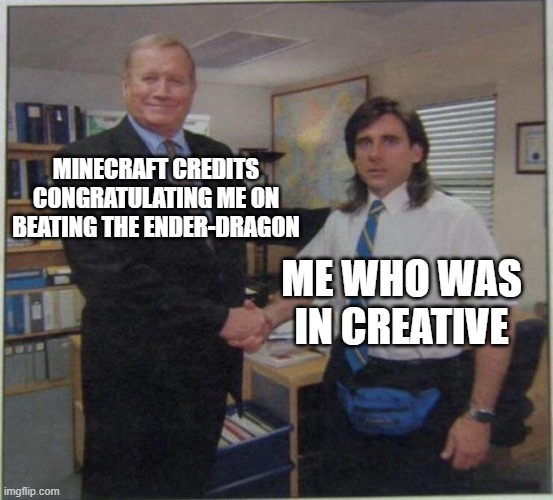 the office handshake | MINECRAFT CREDITS CONGRATULATING ME ON BEATING THE ENDER-DRAGON; ME WHO WAS IN CREATIVE | image tagged in the office handshake | made w/ Imgflip meme maker