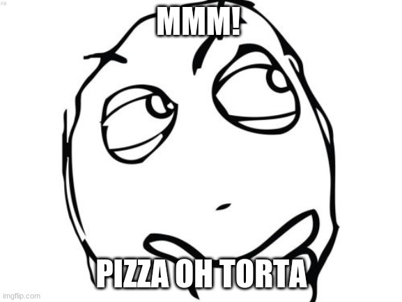 Question Rage Face | MMM! PIZZA OH TORTA | image tagged in memes,question rage face | made w/ Imgflip meme maker