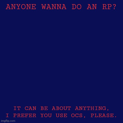 Blank Transparent Square Meme | ANYONE WANNA DO AN RP? IT CAN BE ABOUT ANYTHING, I PREFER YOU USE OCS, PLEASE. | image tagged in memes,blank transparent square | made w/ Imgflip meme maker