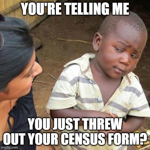 Third World Skeptical Kid Meme | YOU'RE TELLING ME; YOU JUST THREW OUT YOUR CENSUS FORM? | image tagged in memes,third world skeptical kid | made w/ Imgflip meme maker