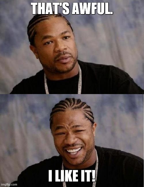 THAT'S AWFUL. I LIKE IT! | image tagged in memes,yo dawg heard you,serious xzibit | made w/ Imgflip meme maker