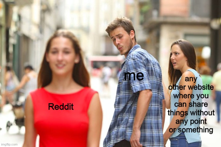 Distracted Boyfriend | me; any other website where you can share things without any point or something; Reddit | image tagged in memes,distracted boyfriend | made w/ Imgflip meme maker