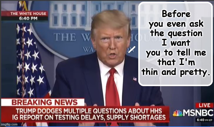 What have you done for me lately? | Before you even ask the question I want you to tell me that I'm thin and pretty. | image tagged in trump is a moron,donald trump is an idiot,covid-19,asshole | made w/ Imgflip meme maker